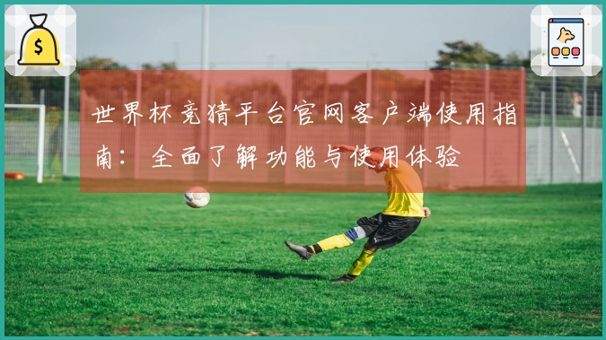 世界杯竞猜平台官网客户端使用指南：全面了解功能与使用体验