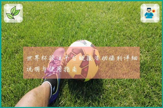 世界杯投注平台链接活动福利详细说明与使用指南