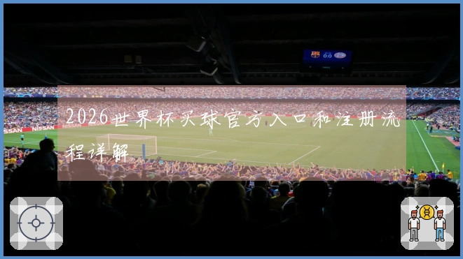 2026世界杯买球官方入口和注册流程详解