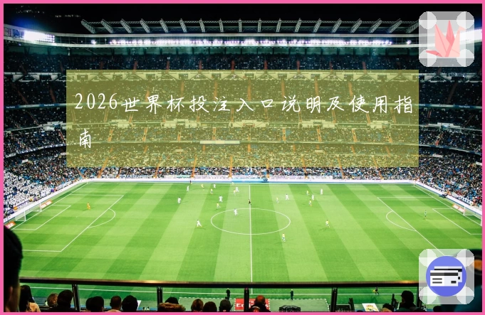 2026世界杯投注入口说明及使用指南