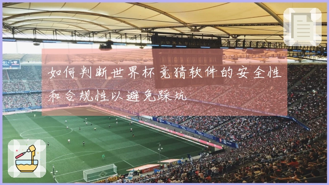 如何判断世界杯竞猜软件的安全性和合规性以避免踩坑