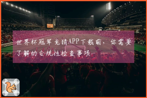 世界杯冠军竞猜APP下载前，你需要了解的合规性检查事项