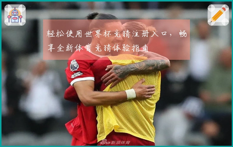 轻松使用世界杯竞猜注册入口，畅享全新体育竞猜体验指南