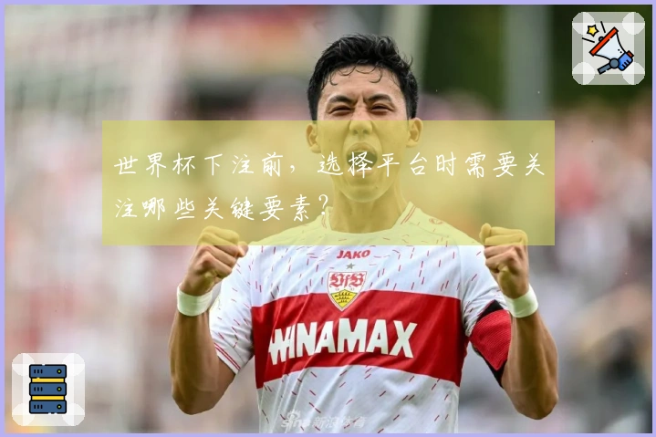 世界杯下注前，选择平台时需要关注哪些关键要素？
