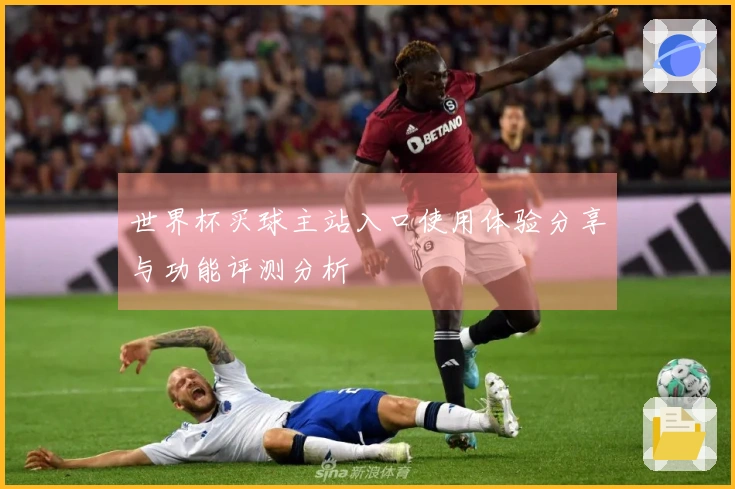 世界杯买球主站入口使用体验分享与功能评测分析