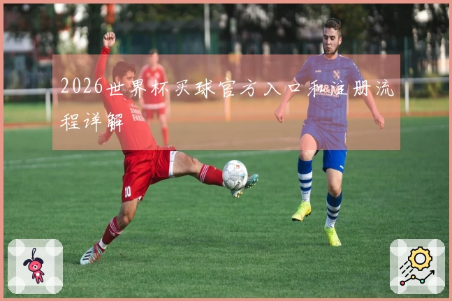 2026世界杯买球官方入口和注册流程详解