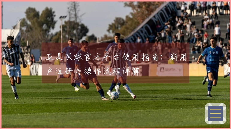 亚美买球官方平台使用指南：新用户注册与操作流程详解
