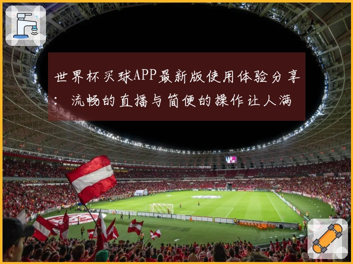 世界杯买球APP最新版使用体验分享：流畅的直播与简便的操作让人满意