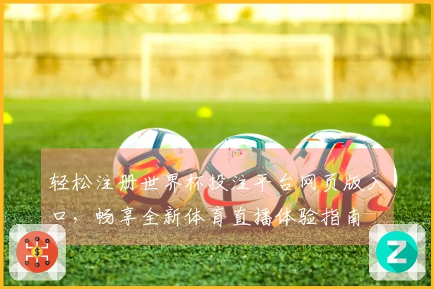 轻松注册世界杯投注平台网页版入口，畅享全新体育直播体验指南