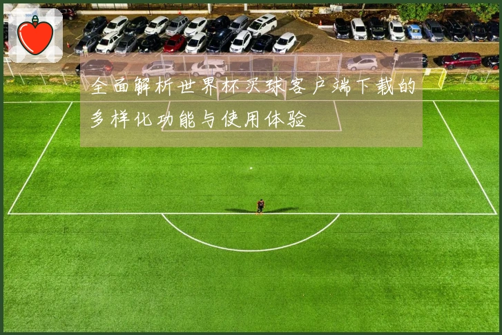全面解析世界杯买球客户端下载的多样化功能与使用体验