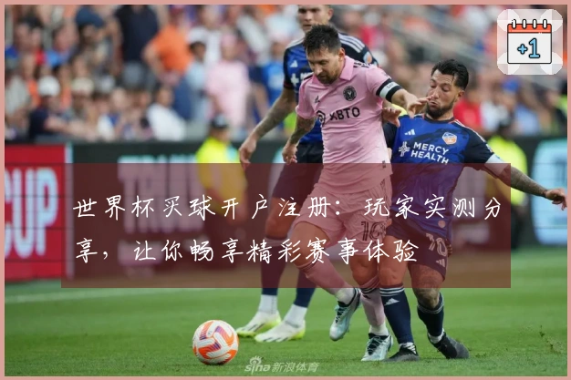 世界杯买球开户注册：玩家实测分享，让你畅享精彩赛事体验