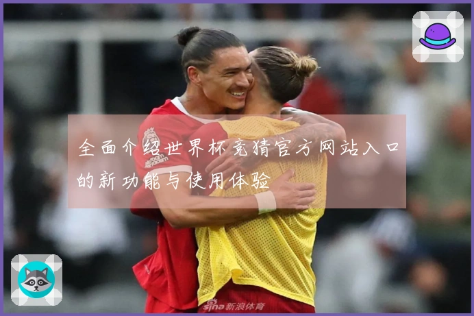 全面介绍世界杯竞猜官方网站入口的新功能与使用体验