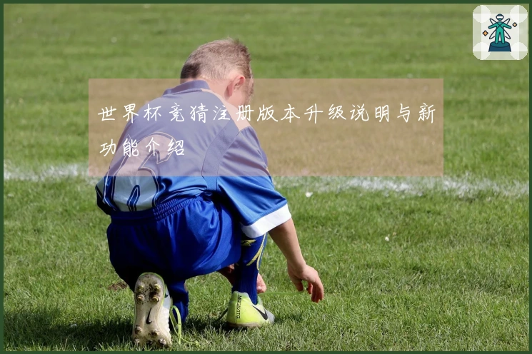 世界杯竞猜注册版本升级说明与新功能介绍