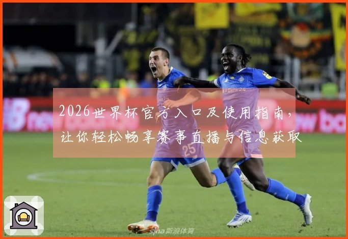 2026世界杯官方入口及使用指南，让你轻松畅享赛事直播与信息获取