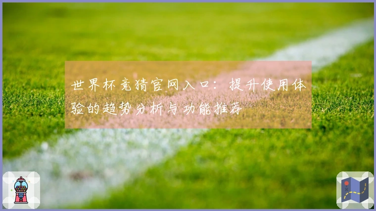 世界杯竞猜官网入口：提升使用体验的趋势分析与功能推荐