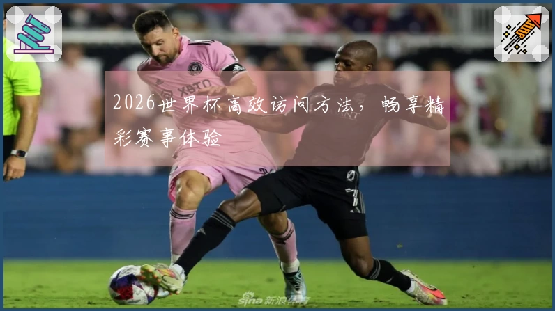 2026世界杯高效访问方法，畅享精彩赛事体验