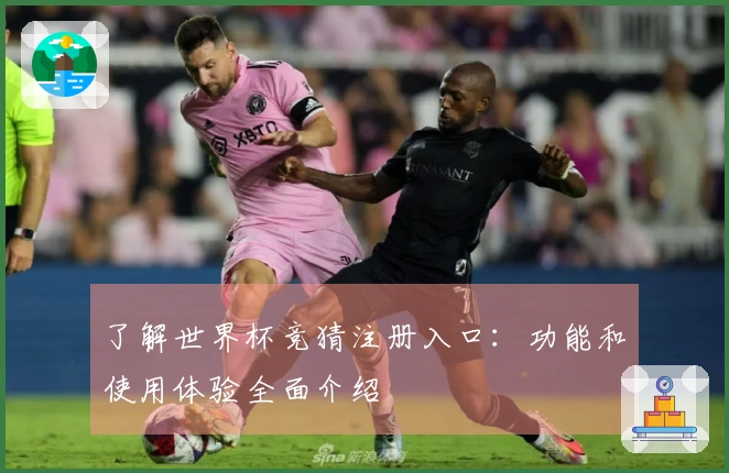 了解世界杯竞猜注册入口：功能和使用体验全面介绍