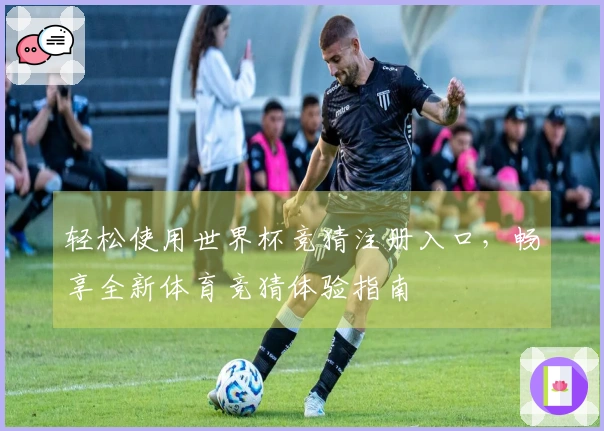 轻松使用世界杯竞猜注册入口，畅享全新体育竞猜体验指南